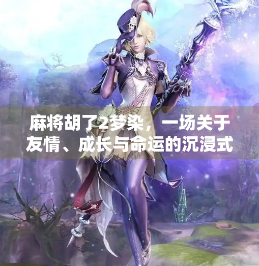 麻将胡了2梦染,一场关于友情、成长与命运的沉浸式人生游戏 麻将胡了2梦染,一场关于友情、成长与命运的沉浸式人生游戏