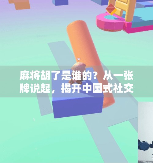 麻将胡了是谁的?从一张牌说起,揭开中国式社交的隐秘逻辑 麻将胡了是谁的?从一张牌说起,揭开中国式社交的隐秘逻辑