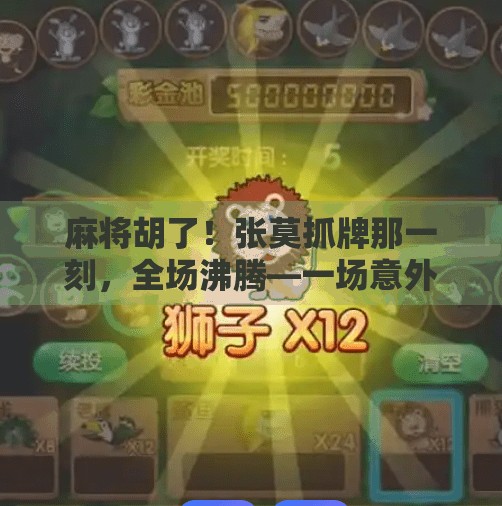 麻将胡了!张莫抓牌那一刻,全场沸腾—一场意外的胜利背后,藏着什么秘密? 麻将胡了!张莫抓牌那一刻,全场沸腾—一场意外的胜利背后,藏着什么秘密?