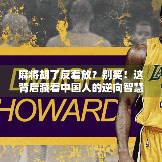 麻将胡了反着放?别笑!这背后藏着中国人的逆向智慧 麻将胡了反着放?别笑!这背后藏着中国人的逆向智慧