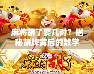 麻将胡了要几对?揭秘胡牌背后的数学逻辑与策略智慧! 麻将胡了要几对?揭秘胡牌背后的数学逻辑与策略智慧!