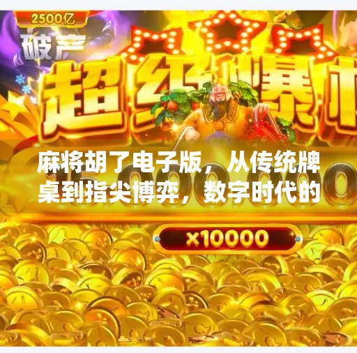 麻将胡了电子版，从传统牌桌到指尖博弈，数字时代的娱乐革命