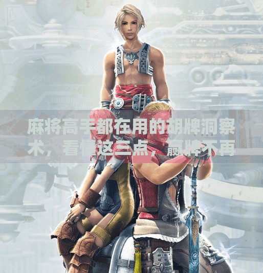 麻将高手都在用的胡牌洞察术，看懂这三点，赢牌不再靠运气！