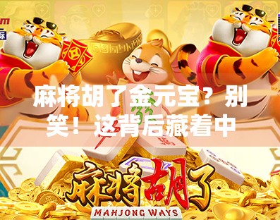 麻将胡了金元宝？别笑！这背后藏着中国人的财富密码