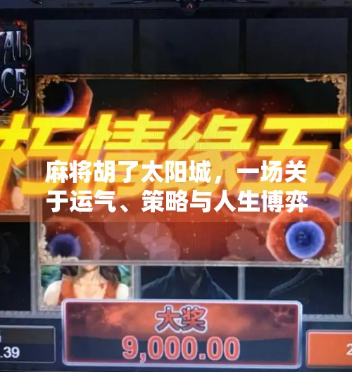 麻将胡了太阳城，一场关于运气、策略与人生博弈的沉浸式体验