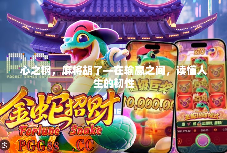 心之钢,麻将胡了—在输赢之间,读懂人生的韧性 心之钢,麻将胡了—在输赢之间,读懂人生的韧性