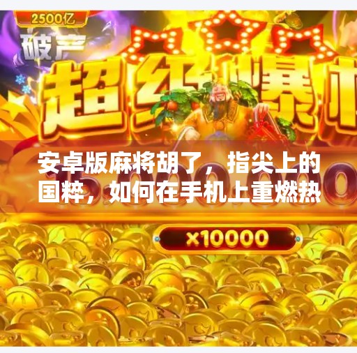 安卓版麻将胡了,指尖上的国粹,如何在手机上重燃热情? 安卓版麻将胡了,指尖上的国粹,如何在手机上重燃热情?