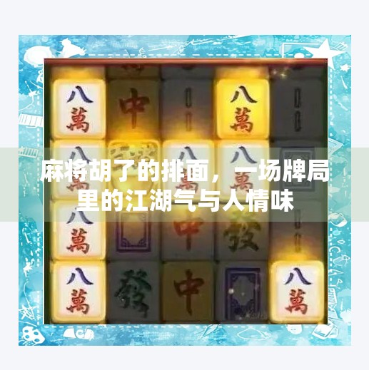 麻将胡了的排面，一场牌局里的江湖气与人情味