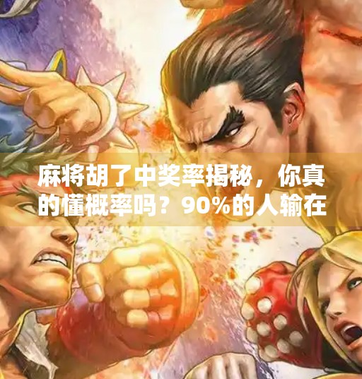 麻将胡了中奖率揭秘,你真的懂概率吗?90%的人输在运气上! 麻将胡了中奖率揭秘,你真的懂概率吗?90%的人输在运气上!