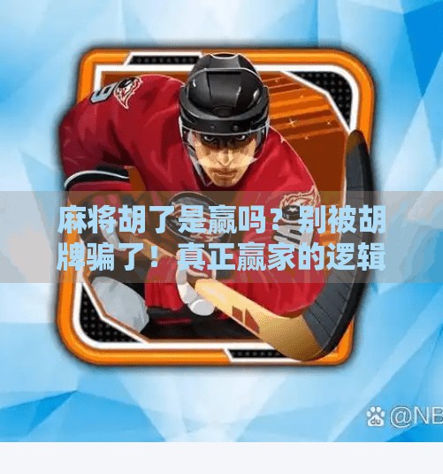 麻将胡了是赢吗?别被胡牌骗了!真正赢家的逻辑你懂吗? 麻将胡了是赢吗?别被胡牌骗了!真正赢家的逻辑你懂吗?