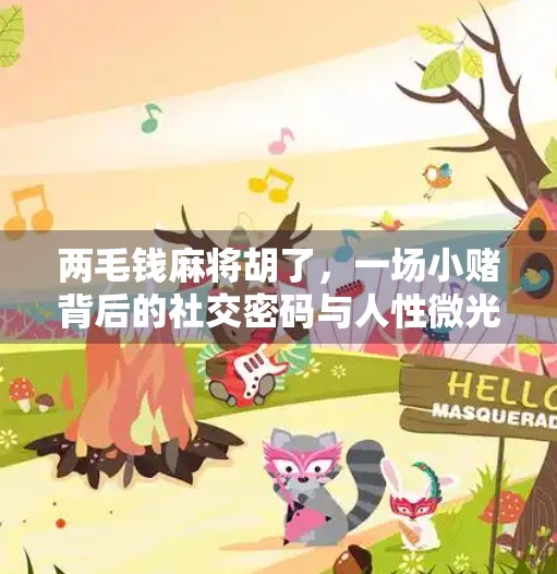 两毛钱麻将胡了,一场小赌背后的社交密码与人性微光 两毛钱麻将胡了,一场小赌背后的社交密码与人性微光