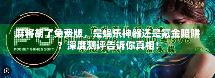 麻将胡了免费版,是娱乐神器还是氪金陷阱?深度测评告诉你真相! 麻将胡了免费版,是娱乐神器还是氪金陷阱?深度测评告诉你真相!