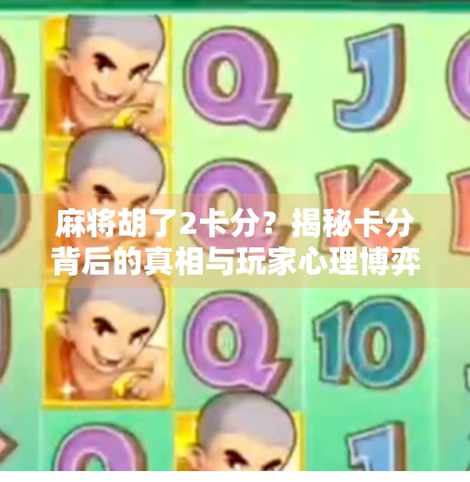 麻将胡了2卡分?揭秘卡分背后的真相与玩家心理博弈! 麻将胡了2卡分?揭秘卡分背后的真相与玩家心理博弈!