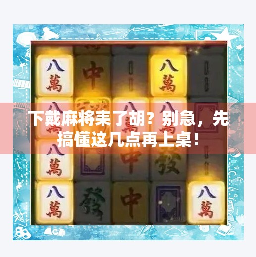 下戴麻将耒了胡?别急,先搞懂这几点再上桌! 下戴麻将耒了胡?别急,先搞懂这几点再上桌!