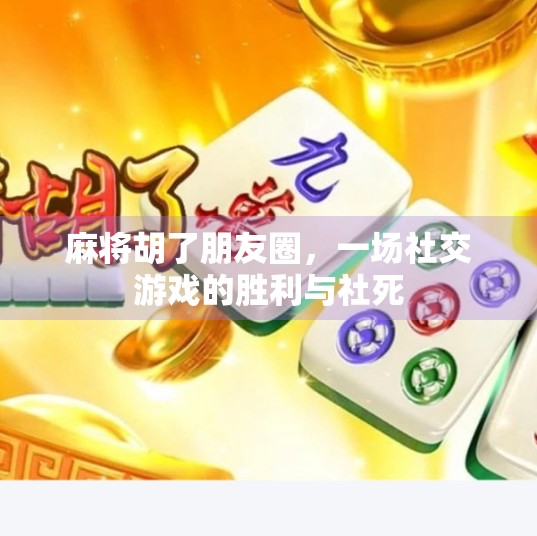 麻将胡了朋友圈,一场社交游戏的胜利与社死 麻将胡了朋友圈,一场社交游戏的胜利与社死
