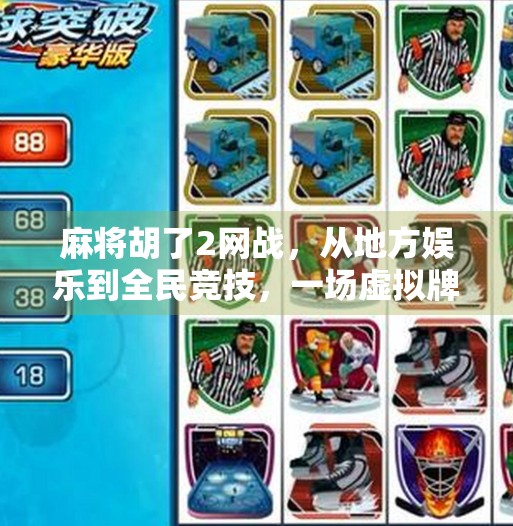 麻将胡了2网战,从地方娱乐到全民竞技,一场虚拟牌局如何掀起社交风暴? 麻将胡了2网战,从地方娱乐到全民竞技,一场虚拟牌局如何掀起社交风暴?