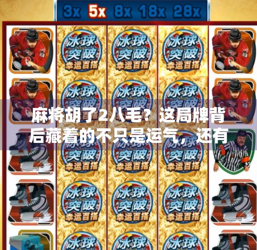 麻将胡了2八毛?这局牌背后藏着的不只是运气,还有人性! 麻将胡了2八毛?这局牌背后藏着的不只是运气,还有人性!