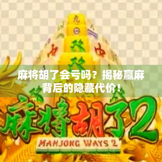 麻将胡了会亏吗?揭秘赢麻背后的隐藏代价! 麻将胡了会亏吗?揭秘赢麻背后的隐藏代价!