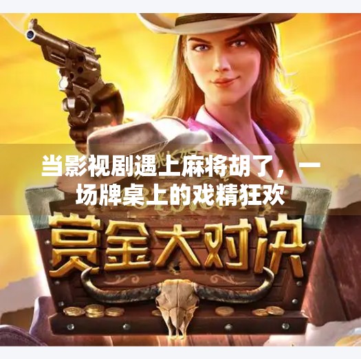 当影视剧遇上麻将胡了，一场牌桌上的戏精狂欢