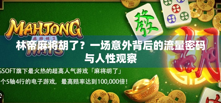 林帝麻将胡了？一场意外背后的流量密码与人性观察