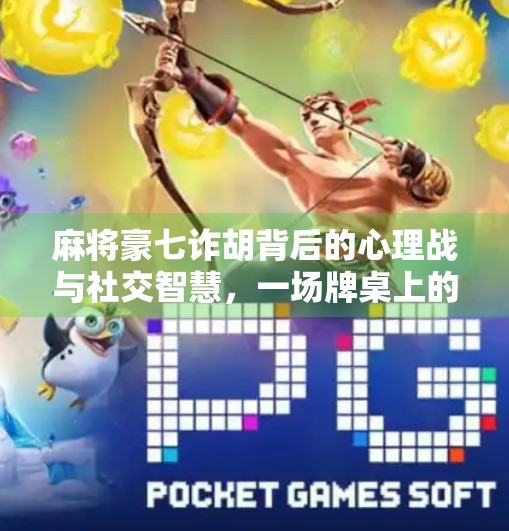 麻将豪七诈胡背后的心理战与社交智慧,一场牌桌上的博弈艺术 麻将豪七诈胡背后的心理战与社交智慧,一场牌桌上的博弈艺术