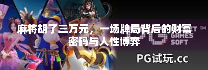 麻将胡了三万元，一场牌局背后的财富密码与人性博弈