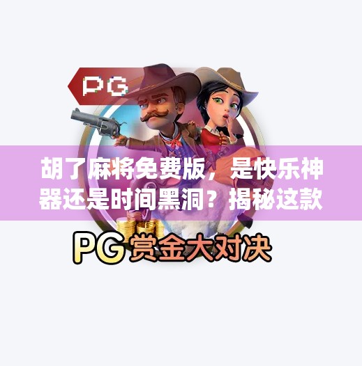 胡了麻将免费版,是快乐神器还是时间黑洞?揭秘这款App背后的真相! 胡了麻将免费版,是快乐神器还是时间黑洞?揭秘这款App背后的真相!