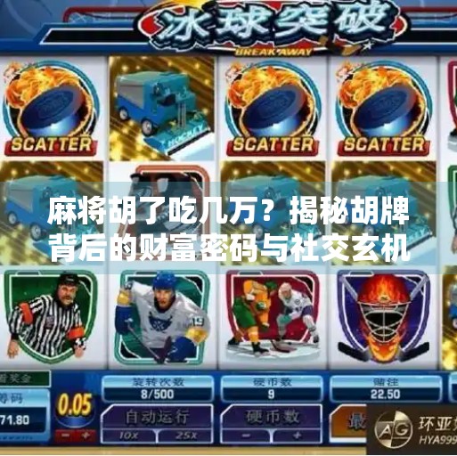 麻将胡了吃几万?揭秘胡牌背后的财富密码与社交玄机! 麻将胡了吃几万?揭秘胡牌背后的财富密码与社交玄机!