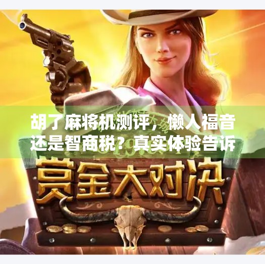 胡了麻将机测评,懒人福音还是智商税?真实体验告诉你答案! 胡了麻将机测评,懒人福音还是智商税?真实体验告诉你答案!