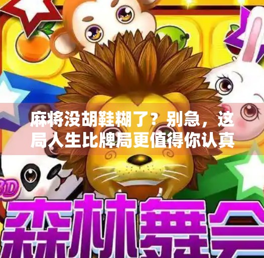 麻将没胡鞋糊了?别急,这局人生比牌局更值得你认真打! 麻将没胡鞋糊了?别急,这局人生比牌局更值得你认真打!