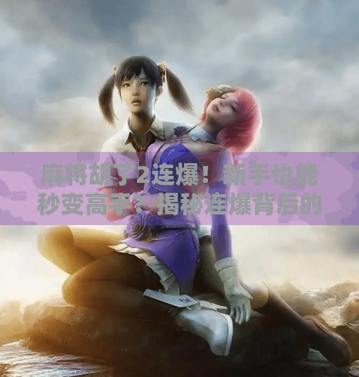 麻将胡了2连爆!新手也能秒变高手?揭秘连爆背后的玄机! 麻将胡了2连爆!新手也能秒变高手?揭秘连爆背后的玄机!