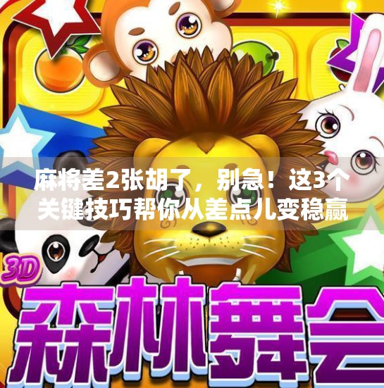 麻将差2张胡了，别急！这3个关键技巧帮你从差点儿变稳赢