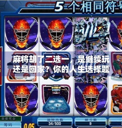 麻将胡了二选一,是继续玩还是回家?你的人生选择题,其实早有答案 麻将胡了二选一,是继续玩还是回家?你的人生选择题,其实早有答案