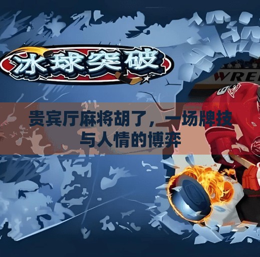 贵宾厅麻将胡了,一场牌技与人情的博弈 贵宾厅麻将胡了,一场牌技与人情的博弈