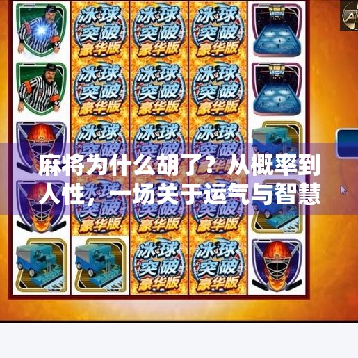 麻将为什么胡了?从概率到人性,一场关于运气与智慧的博弈 麻将为什么胡了?从概率到人性,一场关于运气与智慧的博弈