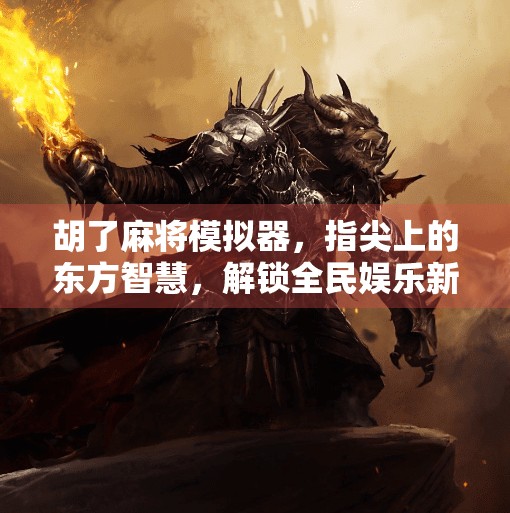 胡了麻将模拟器,指尖上的东方智慧,解锁全民娱乐新玩法! 胡了麻将模拟器,指尖上的东方智慧,解锁全民娱乐新玩法!