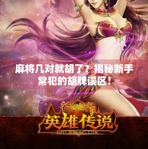 麻将几对就胡了?揭秘新手常犯的胡牌误区! 麻将几对就胡了?揭秘新手常犯的胡牌误区!