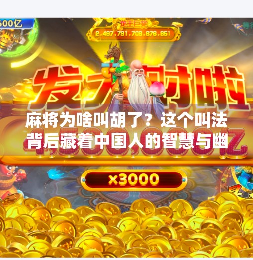 麻将为啥叫胡了?这个叫法背后藏着中国人的智慧与幽默! 麻将为啥叫胡了?这个叫法背后藏着中国人的智慧与幽默!
