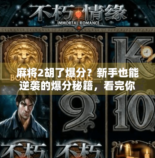 麻将2胡了爆分?新手也能逆袭的爆分秘籍,看完你就懂了! 麻将2胡了爆分?新手也能逆袭的爆分秘籍,看完你就懂了!