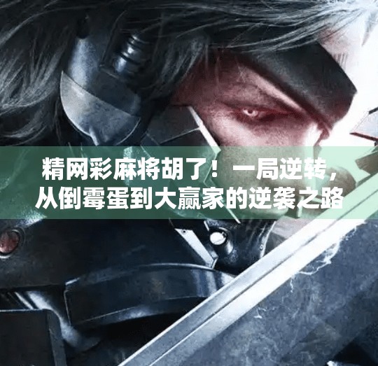 精网彩麻将胡了!一局逆转,从倒霉蛋到大赢家的逆袭之路 精网彩麻将胡了!一局逆转,从倒霉蛋到大赢家的逆袭之路