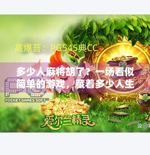 多少人麻将胡了?一场看似简单的游戏,藏着多少人生隐喻 多少人麻将胡了?一场看似简单的游戏,藏着多少人生隐喻