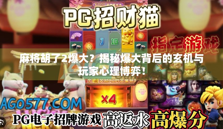 麻将胡了2爆大?揭秘爆大背后的玄机与玩家心理博弈! 麻将胡了2爆大?揭秘爆大背后的玄机与玩家心理博弈!