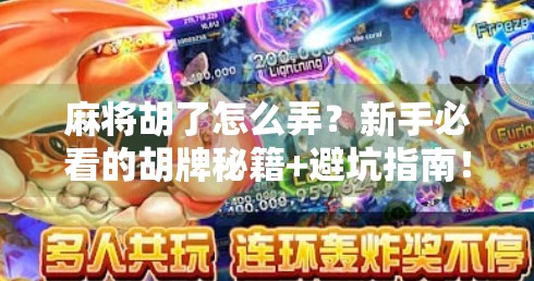 麻将胡了怎么弄?新手必看的胡牌秘籍+避坑指南! 麻将胡了怎么弄?新手必看的胡牌秘籍+避坑指南!