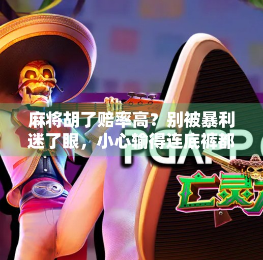 麻将胡了赔率高?别被暴利迷了眼,小心输得连底裤都不剩! 麻将胡了赔率高?别被暴利迷了眼,小心输得连底裤都不剩!