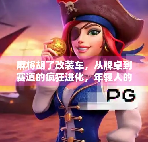 麻将胡了改装车,从牌桌到赛道的疯狂进化,年轻人的新宠儿! 麻将胡了改装车,从牌桌到赛道的疯狂进化,年轻人的新宠儿!