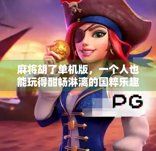 麻将胡了单机版,一个人也能玩得酣畅淋漓的国粹乐趣 麻将胡了单机版,一个人也能玩得酣畅淋漓的国粹乐趣