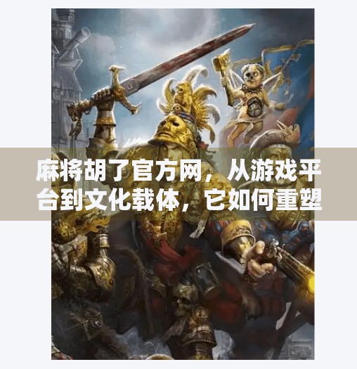 麻将胡了官方网,从游戏平台到文化载体,它如何重塑中国人的休闲方式? 麻将胡了官方网,从游戏平台到文化载体,它如何重塑中国人的休闲方式?