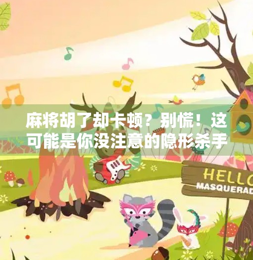 麻将胡了却卡顿?别慌!这可能是你没注意的隐形杀手 麻将胡了却卡顿?别慌!这可能是你没注意的隐形杀手