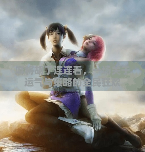 麻将胡了连连看,一场关于运气与策略的全民狂欢 麻将胡了连连看,一场关于运气与策略的全民狂欢