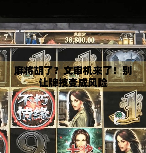 麻将胡了?文审机来了!别让牌技变成风险 麻将胡了?文审机来了!别让牌技变成风险